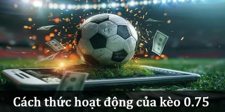 Cách hoạt động của Kèo 0.75
