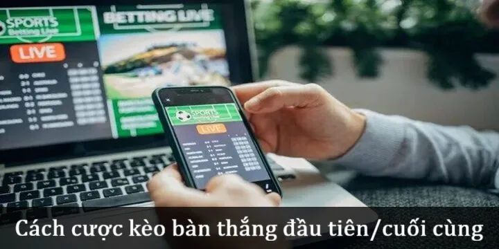 Cách đặt cược Kèo bàn thắng đầu tiên/cuối cùng 