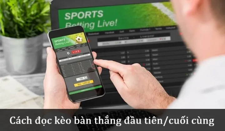 Hiểu về Kèo bàn thắng đầu tiên/cuối cùng 