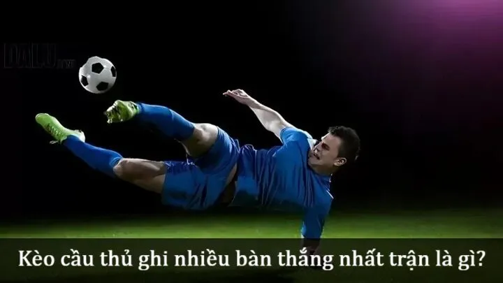 Kèo cầu thủ ghi nhiều bàn thắng nhất trận là gì? 