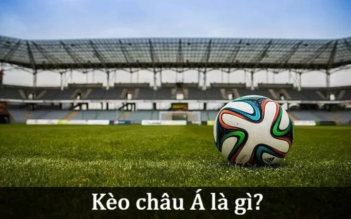 Khái niệm về Kèo châu Á là gì?