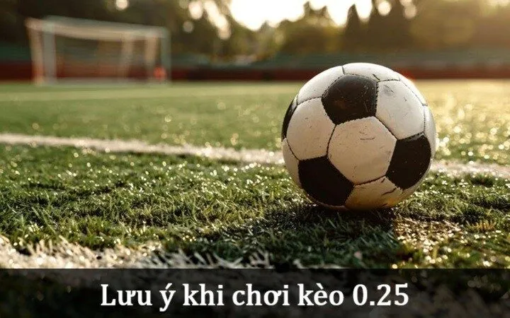 Lưu ý khi chơi Kèo 0.25 trong thể thao 